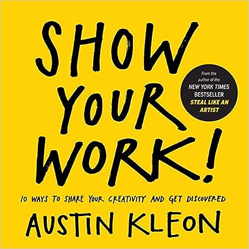Show Your Work!: 10 Ways to Share Your Creativity and Get Discovered
